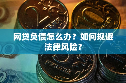 武汉网贷负债怎么办？如何规避法律风险？