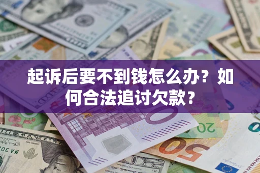 武汉起诉后要不到钱怎么办？如何合法追讨欠款？