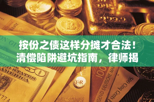 武汉按份之债这样分摊才合法！清偿陷阱避坑指南，律师揭秘关键条款