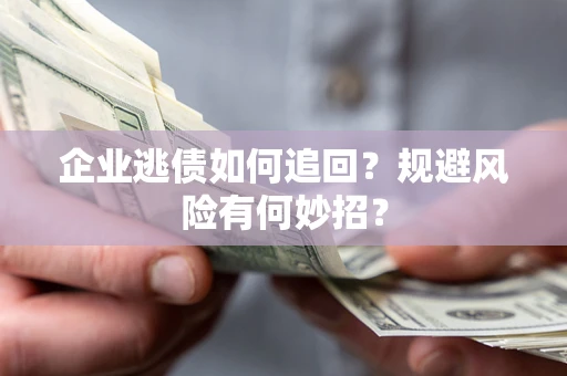 武汉企业逃债如何追回？规避风险有何妙招？