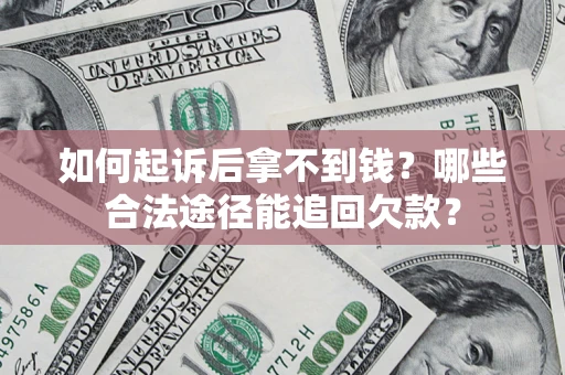 武汉如何起诉后拿不到钱？哪些合法途径能追回欠款？