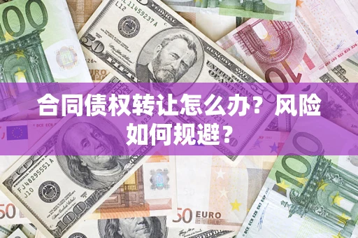 武汉合同债权转让怎么办？风险如何规避？