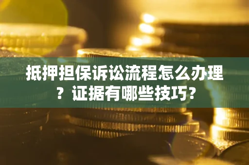 武汉抵押担保诉讼流程怎么办理？证据有哪些技巧？