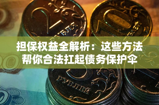 武汉担保权益全解析：这些方法帮你合法扛起债务保护伞