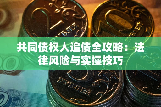 武汉共同债权人追债全攻略：法律风险与实操技巧