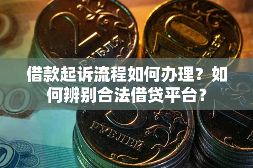 武汉借款起诉流程如何办理？如何辨别合法借贷平台？