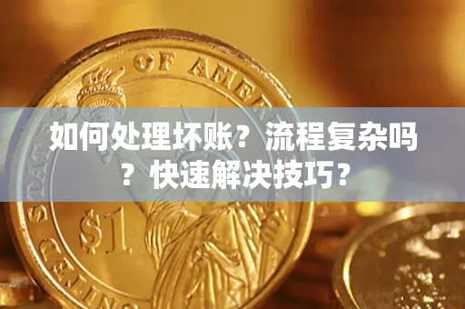武汉如何处理坏账？流程复杂吗？快速解决技巧？
