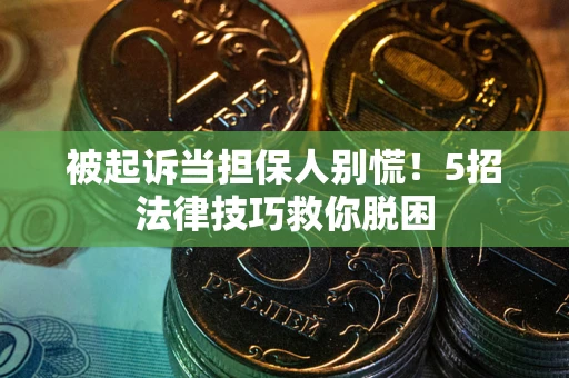 武汉被起诉当担保人别慌！5招法律技巧救你脱困