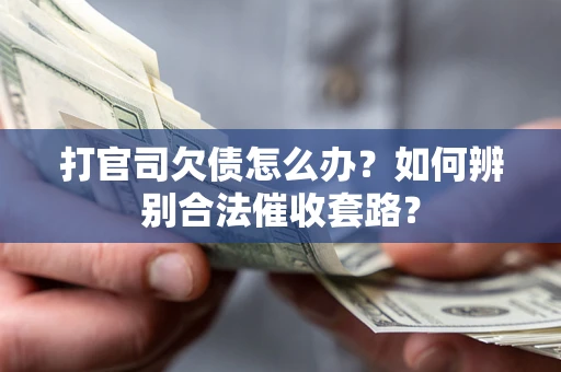 武汉打官司欠债怎么办？如何辨别合法催收套路？