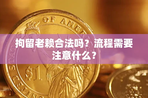 武汉拘留老赖合法吗？流程需要注意什么？