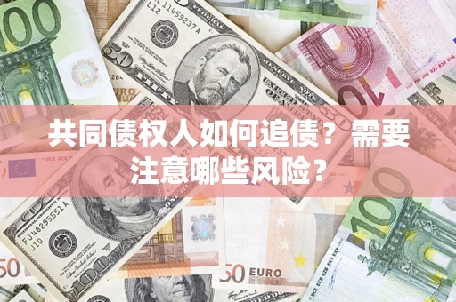 武汉共同债权人如何追债？需要注意哪些风险？