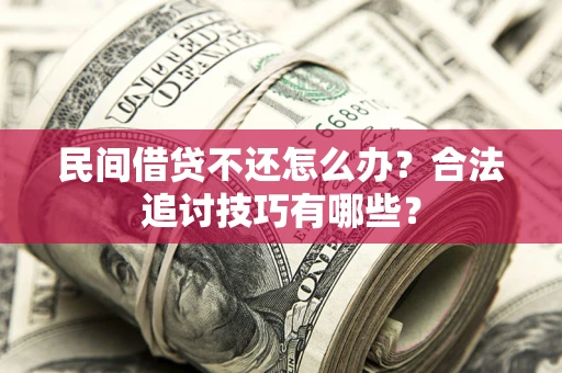 武汉民间借贷不还怎么办？合法追讨技巧有哪些？