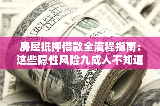 武汉房屋抵押借款全流程指南：这些隐性风险九成人不知道