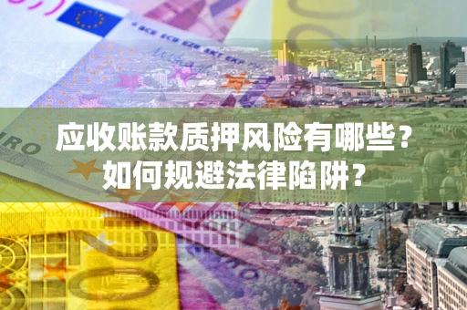 武汉应收账款质押风险有哪些？如何规避法律陷阱？