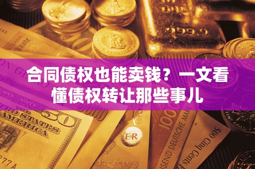 武汉合同债权也能卖钱？一文看懂债权转让那些事儿
