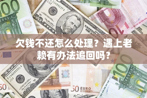 武汉欠钱不还怎么处理？遇上老赖有办法追回吗？