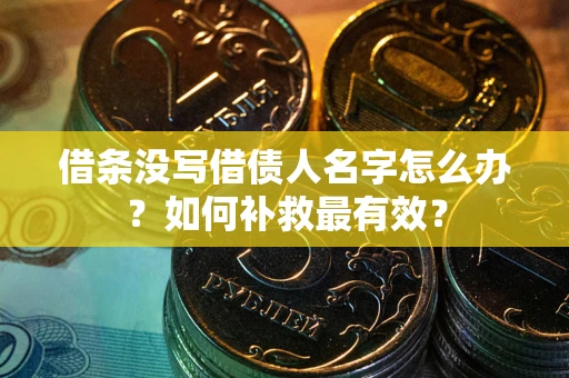 武汉借条没写借债人名字怎么办？如何补救最有效？