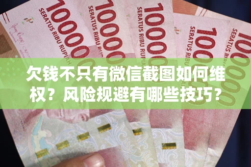 武汉欠钱不只有微信截图如何维权？风险规避有哪些技巧？