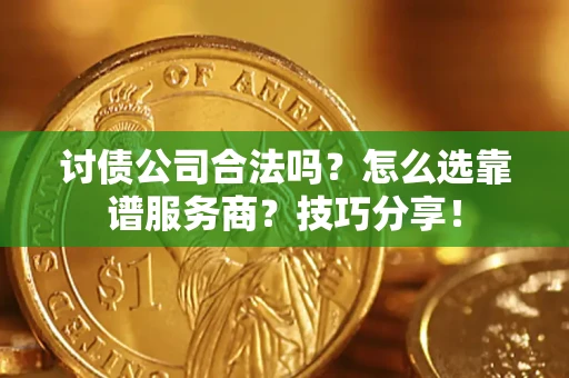 武汉讨债公司合法吗？怎么选靠谱服务商？技巧分享！