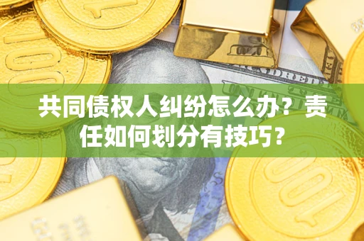 武汉共同债权人纠纷怎么办？责任如何划分有技巧？