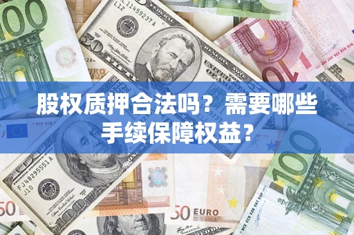 武汉股权质押合法吗？需要哪些手续保障权益？