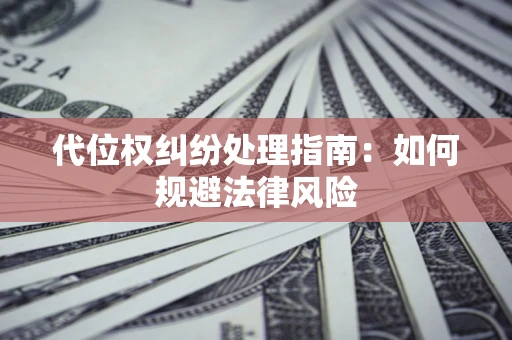 武汉代位权纠纷处理指南:如何规避法律风险 武汉代位权纠纷处理指南:如何规避法律风险