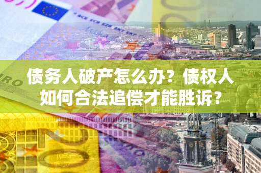 武汉债务人破产怎么办？债权人如何合法追偿才能胜诉？
