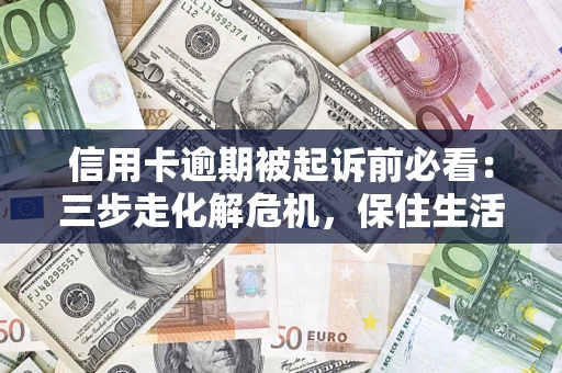 武汉信用卡逾期被起诉前必看：三步走化解危机，保住生活尊严