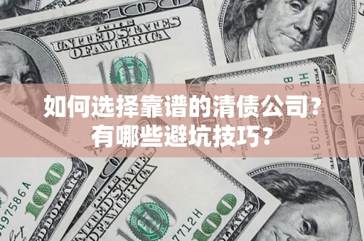 武汉如何选择靠谱的清债公司？有哪些避坑技巧？