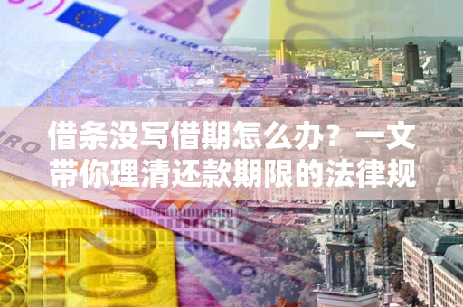 武汉借条没写借期怎么办？一文带你理清还款期限的法律规则