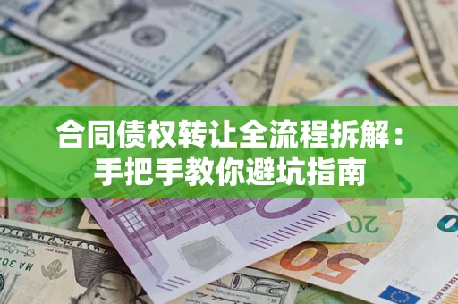 武汉合同债权转让全流程拆解：手把手教你避坑指南