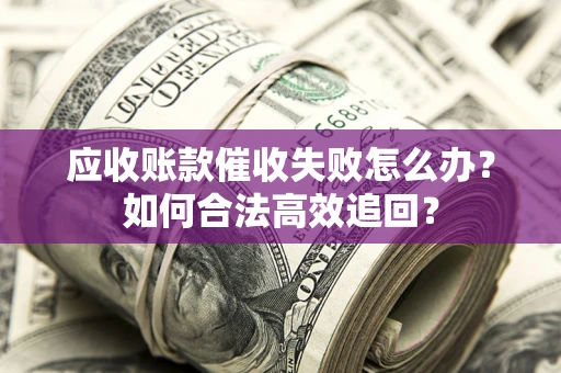 武汉应收账款催收失败怎么办？如何合法高效追回？