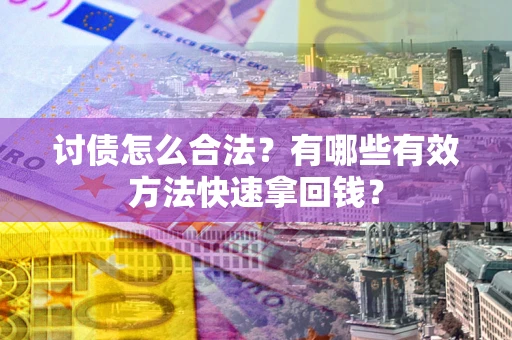武汉讨债怎么合法？有哪些有效方法快速拿回钱？