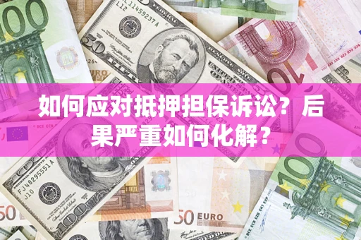 武汉如何应对抵押担保诉讼？后果严重如何化解？