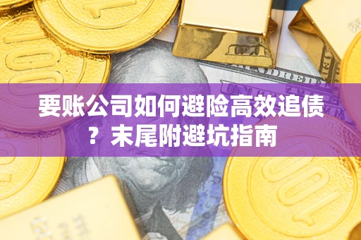 武汉要账公司如何避险高效追债？末尾附避坑指南