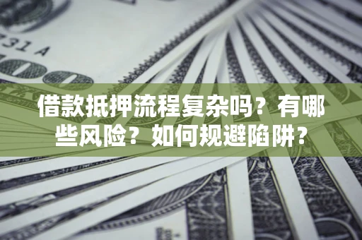 武汉借款抵押流程复杂吗？有哪些风险？如何规避陷阱？