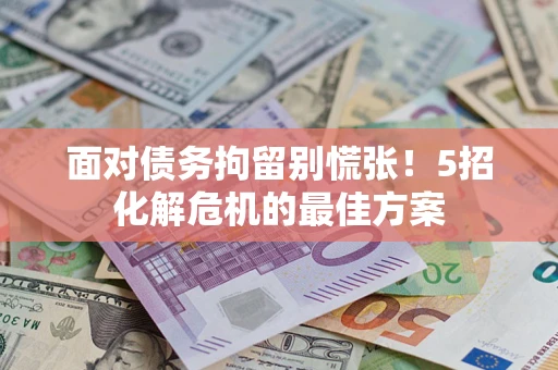 武汉面对债务拘留别慌张！5招化解危机的最佳方案