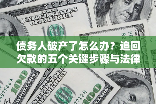 武汉债务人破产了怎么办？追回欠款的五个关键步骤与法律策略