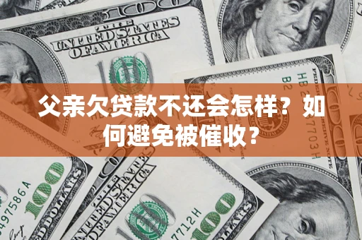 武汉父亲欠贷款不还会怎样？如何避免被催收？