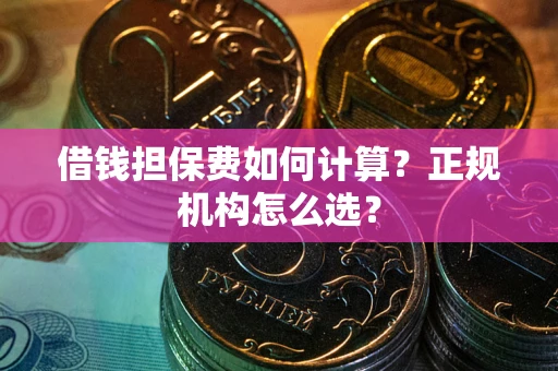 武汉借钱担保费如何计算？正规机构怎么选？