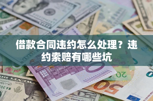 武汉借款合同违约怎么处理？违约索赔有哪些坑