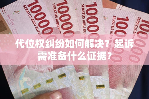 武汉代位权纠纷如何解决？起诉需准备什么证据？