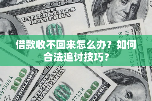 武汉借款收不回来怎么办？如何合法追讨技巧？