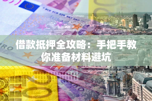 武汉借款抵押全攻略：手把手教你准备材料避坑