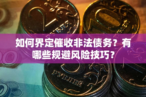 武汉如何界定催收非法债务？有哪些规避风险技巧？