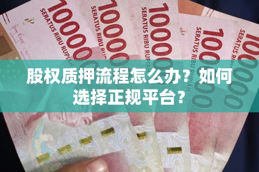 武汉股权质押流程怎么办？如何选择正规平台？