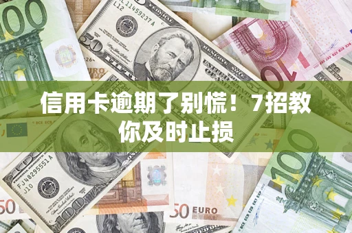 武汉信用卡逾期了别慌！7招教你及时止损