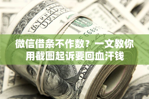 武汉微信借条不作数？一文教你用截图起诉要回血汗钱