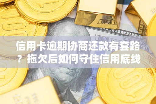 武汉信用卡逾期协商还款有套路？拖欠后如何守住信用底线？