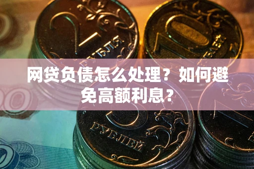 武汉网贷负债怎么处理？如何避免高额利息？
